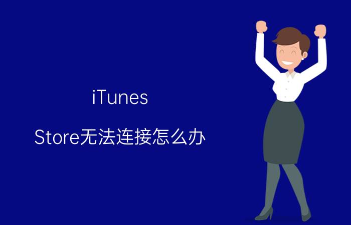 iTunes Store无法连接怎么办 iTunes Store无法连接设置方法【详解】